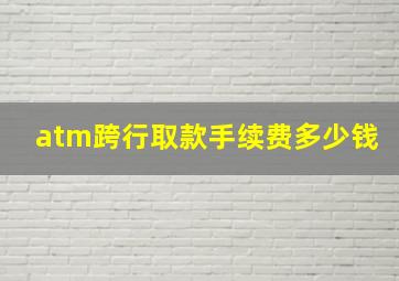 atm跨行取款手续费多少钱