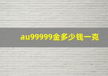 au99999金多少钱一克