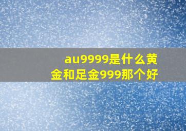 au9999是什么黄金和足金999那个好