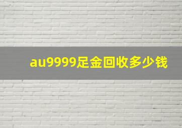 au9999足金回收多少钱