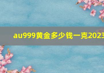 au999黄金多少钱一克2023