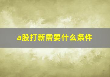 a股打新需要什么条件