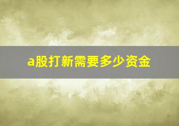 a股打新需要多少资金