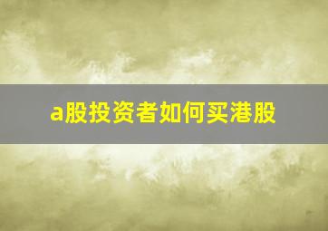 a股投资者如何买港股