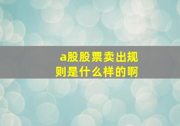 a股股票卖出规则是什么样的啊