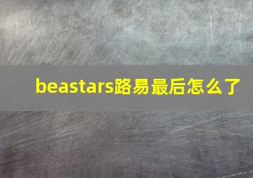 beastars路易最后怎么了