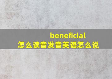 beneficial怎么读音发音英语怎么说