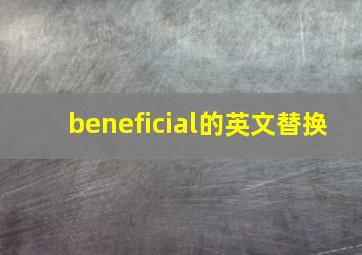 beneficial的英文替换