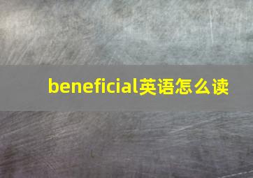 beneficial英语怎么读