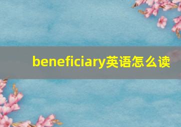 beneficiary英语怎么读