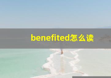 benefited怎么读