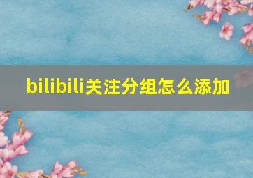 bilibili关注分组怎么添加