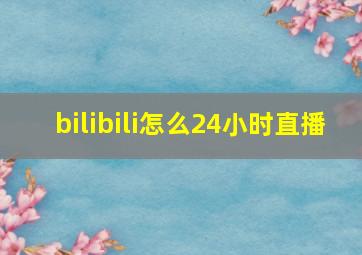 bilibili怎么24小时直播