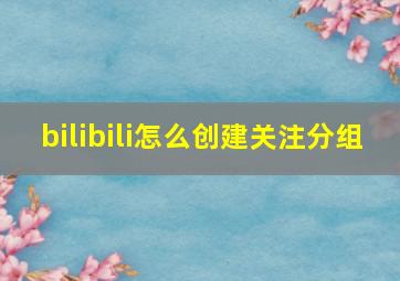 bilibili怎么创建关注分组