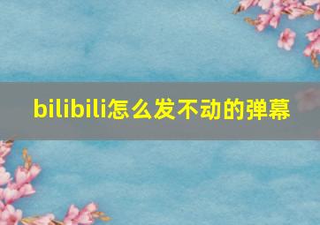 bilibili怎么发不动的弹幕