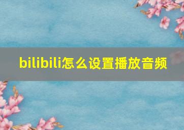 bilibili怎么设置播放音频