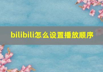 bilibili怎么设置播放顺序