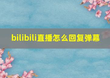 bilibili直播怎么回复弹幕