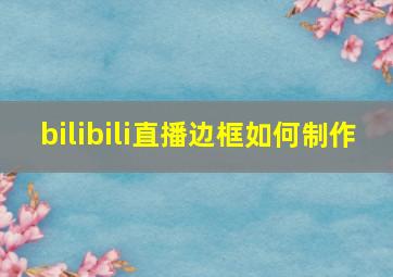 bilibili直播边框如何制作