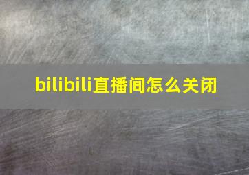 bilibili直播间怎么关闭