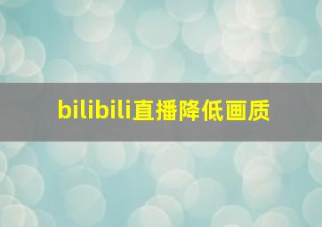 bilibili直播降低画质