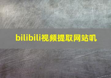 bilibili视频提取网站叽