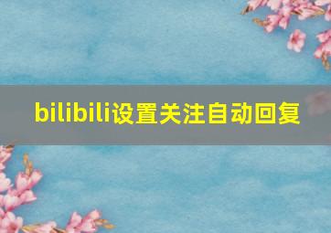 bilibili设置关注自动回复