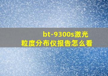 bt-9300s激光粒度分布仪报告怎么看