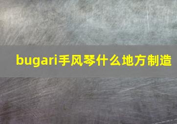 bugari手风琴什么地方制造