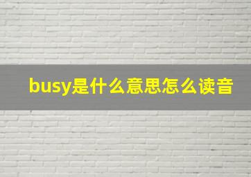 busy是什么意思怎么读音