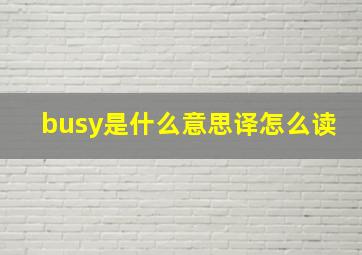 busy是什么意思译怎么读