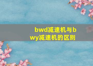 bwd减速机与bwy减速机的区别