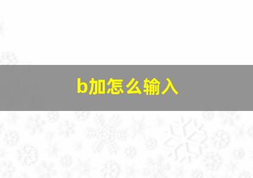 b加怎么输入