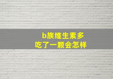 b族维生素多吃了一颗会怎样