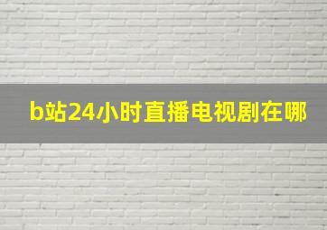 b站24小时直播电视剧在哪