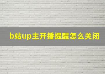 b站up主开播提醒怎么关闭