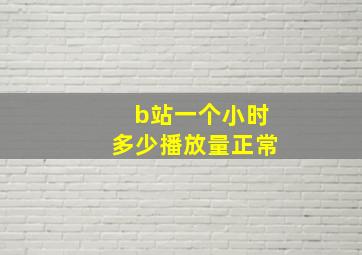 b站一个小时多少播放量正常