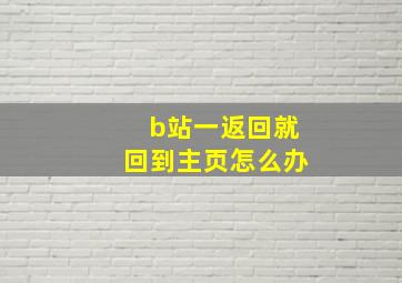 b站一返回就回到主页怎么办