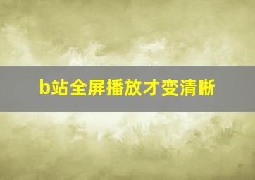 b站全屏播放才变清晰