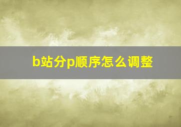 b站分p顺序怎么调整