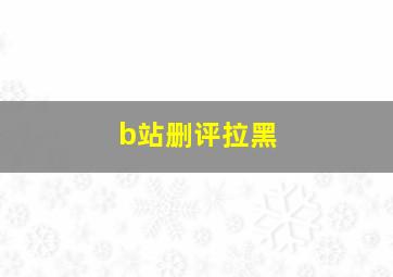 b站删评拉黑