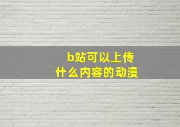 b站可以上传什么内容的动漫