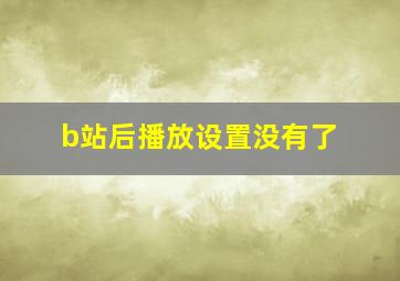 b站后播放设置没有了