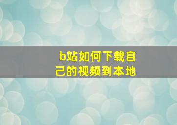 b站如何下载自己的视频到本地