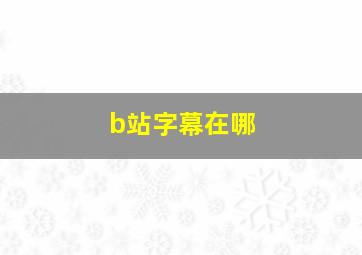 b站字幕在哪