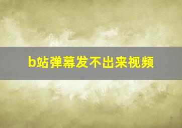 b站弹幕发不出来视频