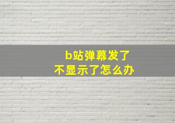 b站弹幕发了不显示了怎么办