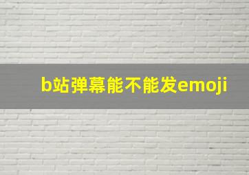 b站弹幕能不能发emoji