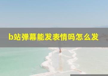 b站弹幕能发表情吗怎么发