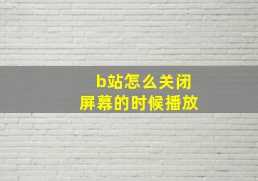 b站怎么关闭屏幕的时候播放